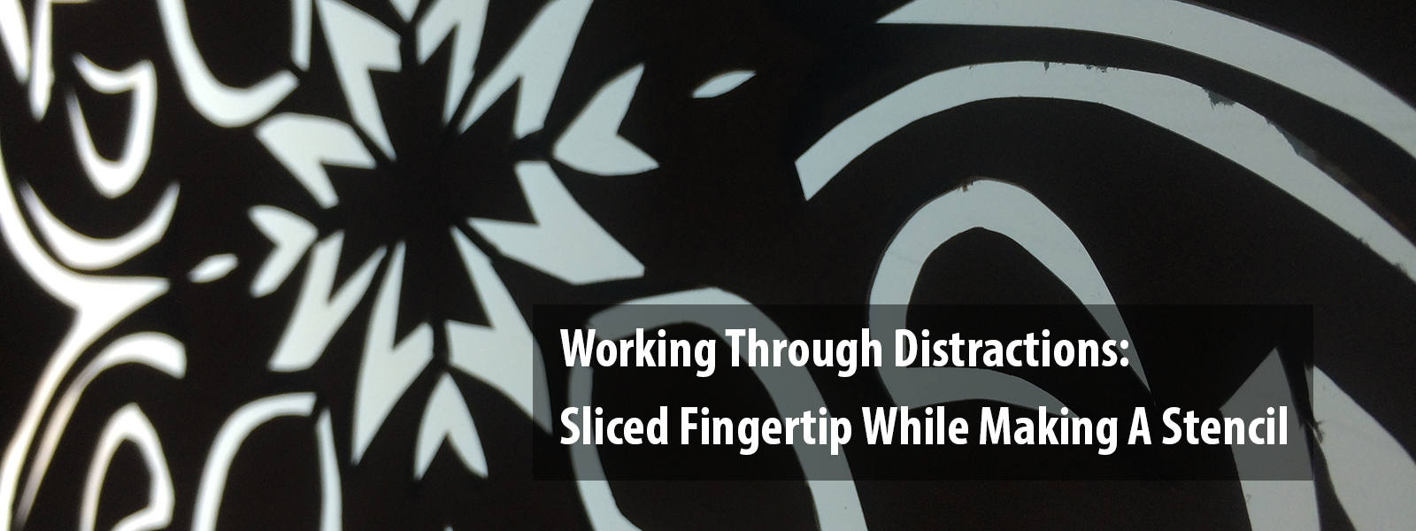 Working Through Distractions: Sliced Fingertip While Making A Stencil
